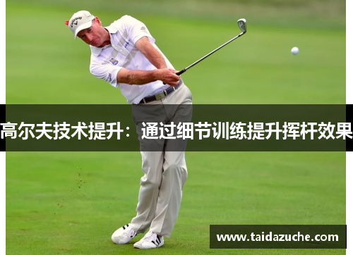 高尔夫技术提升：通过细节训练提升挥杆效果